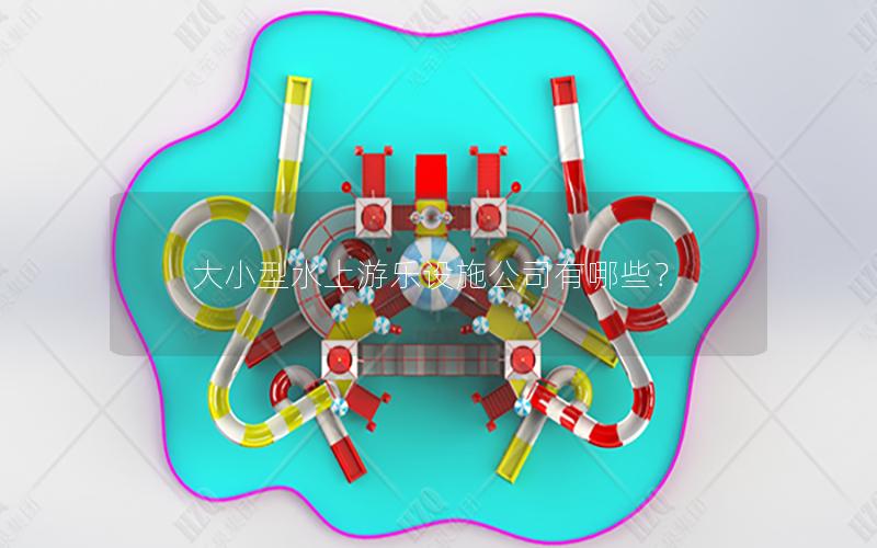 大小型水上游乐设施公司有哪些？